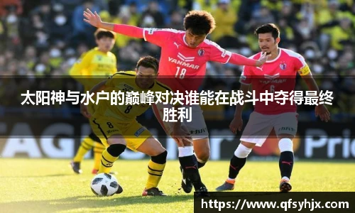 太阳神与水户的巅峰对决谁能在战斗中夺得最终胜利