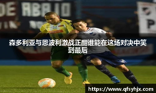 森多利亚与恩波利激战正酣谁能在这场对决中笑到最后